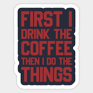 First I Drink The Coffee Then I Do The Things Sticker